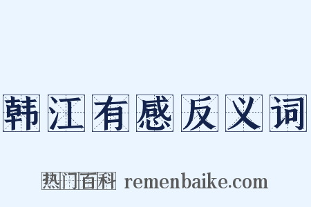 韩江有感反义词是什么意思的图片